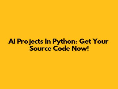 AI Projects In Python: Get Your Source Code Now!