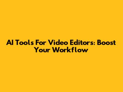 AI Tools For Video Editors: Boost Your Workflow