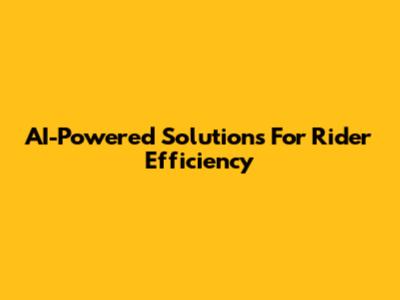 AI-Powered Solutions For Rider Efficiency