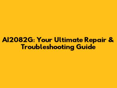 AI2082G: Your Ultimate Repair & Troubleshooting Guide