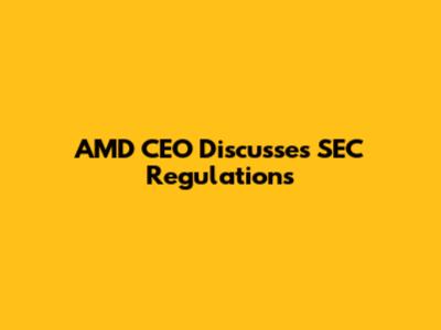 AMD CEO Discusses SEC Regulations