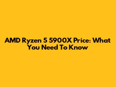 AMD Ryzen 5 5900X Price: What You Need To Know