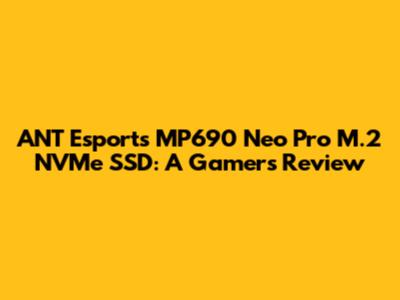 ANT Esports MP690 Neo Pro M.2 NVMe SSD: A Gamer's Review