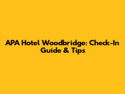 APA Hotel Woodbridge: Check-In Guide & Tips