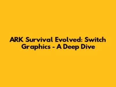 ARK Survival Evolved: Switch Graphics - A Deep Dive