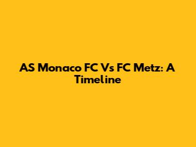 AS Monaco FC Vs FC Metz: A Timeline