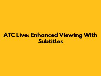 ATC Live: Enhanced Viewing With Subtitles