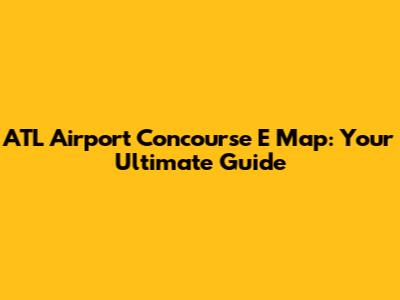 ATL Airport Concourse E Map: Your Ultimate Guide