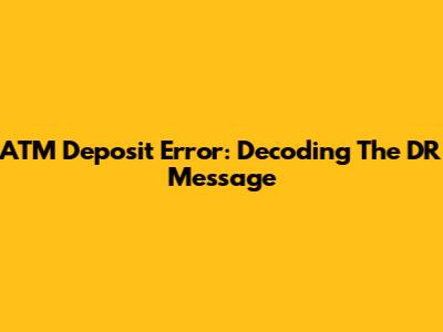ATM Deposit Error: Decoding The 'DR' Message