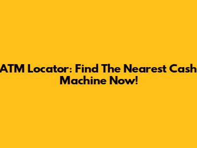 ATM Locator: Find The Nearest Cash Machine Now!