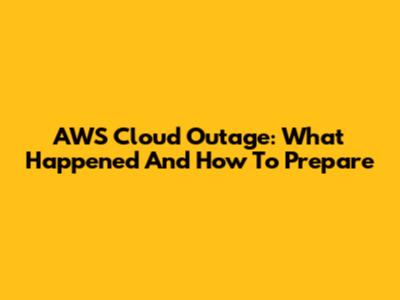 AWS Cloud Outage: What Happened And How To Prepare