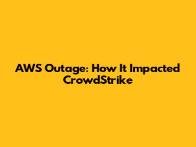 AWS Outage: How It Impacted CrowdStrike