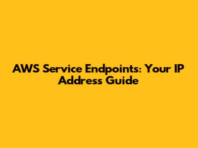 AWS Service Endpoints: Your IP Address Guide
