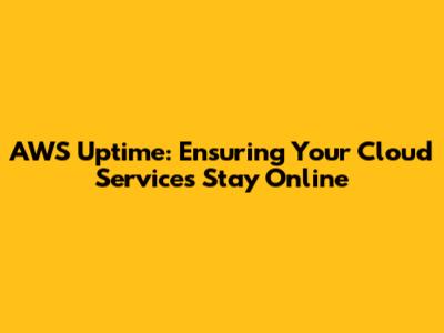 AWS Uptime: Ensuring Your Cloud Services Stay Online