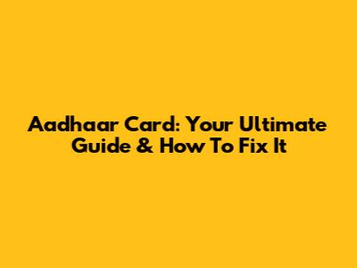 Aadhaar Card: Your Ultimate Guide & How To Fix It