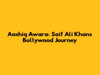 Aashiq Awara: Saif Ali Khan's Bollywood Journey