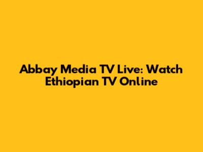 Abbay Media TV Live: Watch Ethiopian TV Online