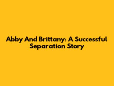 Abby And Brittany: A Successful Separation Story