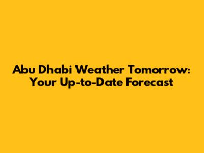 Abu Dhabi Weather Tomorrow: Your Up-to-Date Forecast