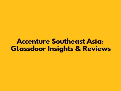 Accenture Southeast Asia: Glassdoor Insights & Reviews