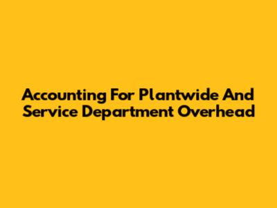 Accounting For Plantwide And Service Department Overhead