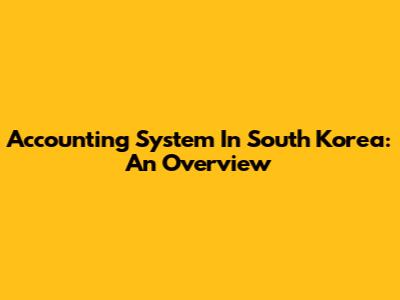 Accounting System In South Korea: An Overview