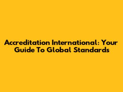 Accreditation International: Your Guide To Global Standards