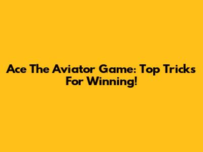 Ace The Aviator Game: Top Tricks For Winning!