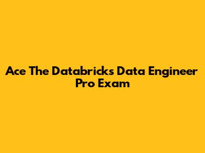 Ace The Databricks Data Engineer Pro Exam