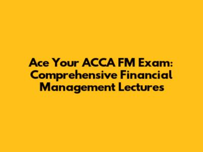 Ace Your ACCA FM Exam: Comprehensive Financial Management Lectures