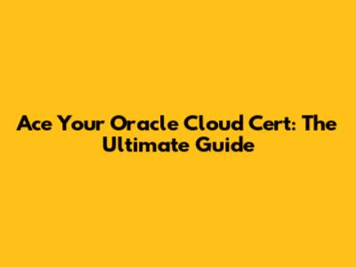 Ace Your Oracle Cloud Cert: The Ultimate Guide