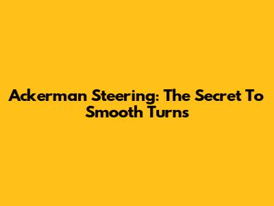 Ackerman Steering: The Secret To Smooth Turns