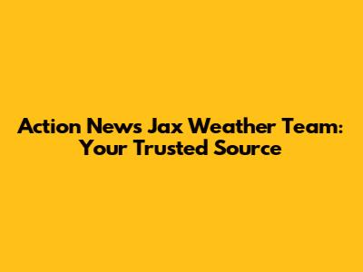 Action News Jax Weather Team: Your Trusted Source
