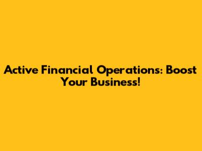 Active Financial Operations: Boost Your Business!
