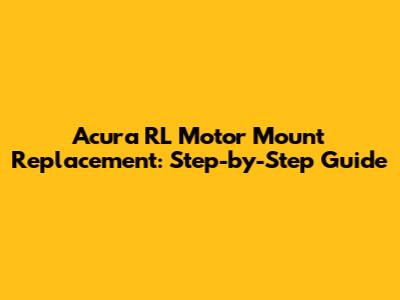 Acura RL Motor Mount Replacement: Step-by-Step Guide