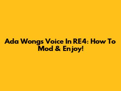 Ada Wong's Voice In RE4: How To Mod & Enjoy!