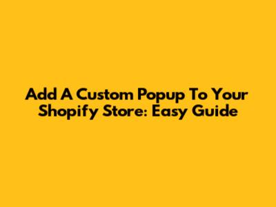 Add A Custom Popup To Your Shopify Store: Easy Guide