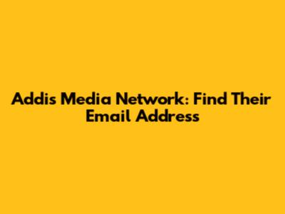 Addis Media Network: Find Their Email Address