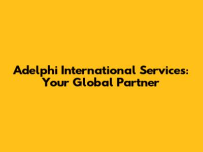 Adelphi International Services: Your Global Partner