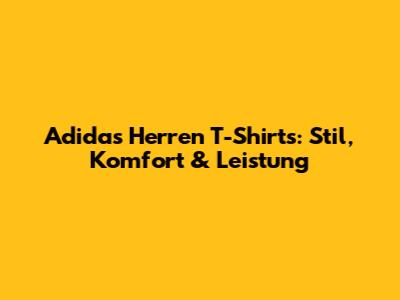 Adidas Herren T-Shirts: Stil, Komfort & Leistung