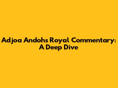 Adjoa Andoh's Royal Commentary: A Deep Dive