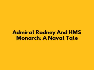 Admiral Rodney And HMS Monarch: A Naval Tale