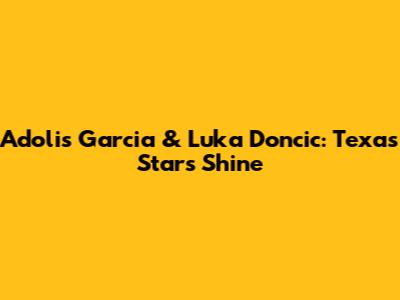 Adolis Garcia & Luka Doncic: Texas Stars Shine
