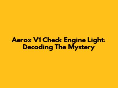 Aerox V1 Check Engine Light: Decoding The Mystery