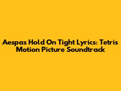 Aespa's "Hold On Tight" Lyrics: Tetris Motion Picture Soundtrack