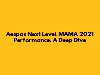 Aespa's Next Level MAMA 2021 Performance: A Deep Dive