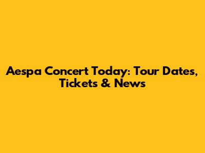 Aespa Concert Today: Tour Dates, Tickets & News