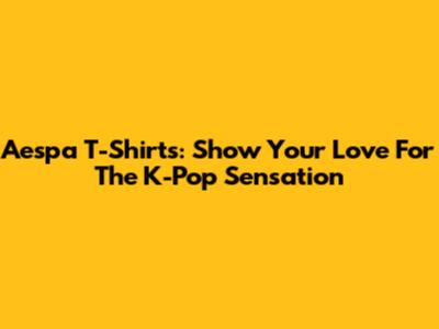 Aespa T-Shirts: Show Your Love For The K-Pop Sensation