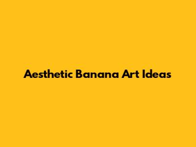 Aesthetic Banana Art Ideas