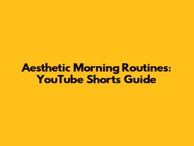 Aesthetic Morning Routines: YouTube Shorts Guide